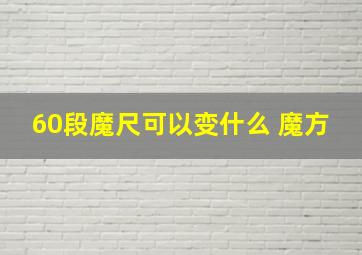 60段魔尺可以变什么 魔方